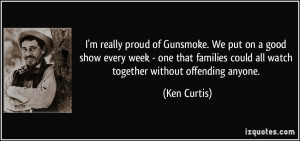 really proud of Gunsmoke. We put on a good show every week - one ...