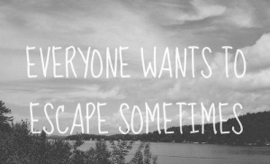 to escape sometimes