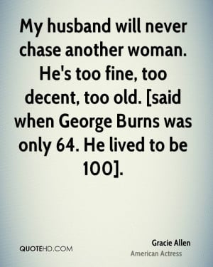 ... , too old. [said when George Burns was only 64. He lived to be 100