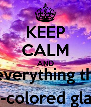 KEEP CALM AND Sees everything through rose-colored glasses