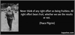 Never think of any right effort as being fruitless. All right effort ...