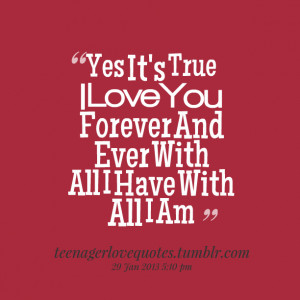Quotes Picture: yes it's true i love you forever and ever with all i ...