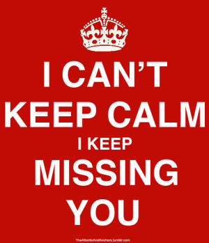 can’t keep calm, I keep missing you.