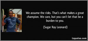 We assume the risks. That's what makes a great champion. We care, but ...