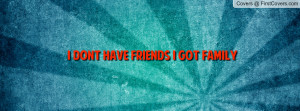 dont have friends i got family Facebook Quote Cover #151681