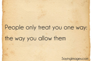 People Only Treat You One Way: The Way You Allow Them: Quote About ...