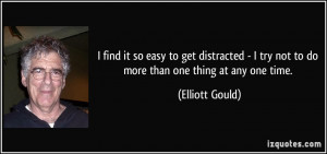 ... try not to do more than one thing at any one time. - Elliott Gould