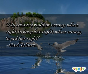 ... right, to keep her right; when wrong, to put her right. -Carl Schurz