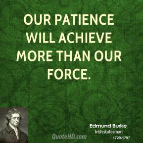 Edmund Burke - Our patience will achieve more than our force.