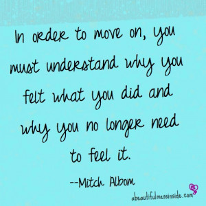 In order to move on, you must understand why you felt what you did and ...