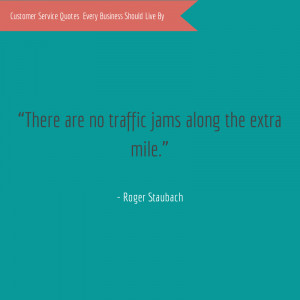 There are no traffic jams along the extra mile.” – Roger Staubach ...