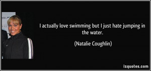 ... love swimming but I just hate jumping in the water. - Natalie Coughlin