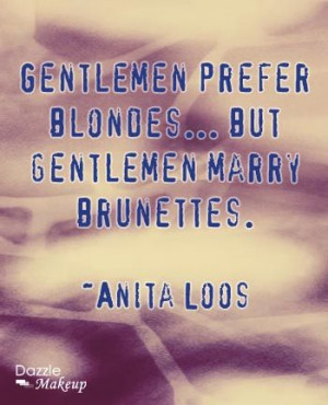 Gentlemen prefer blondes... but gentlemen marry brunettes. ~Anita Loos
