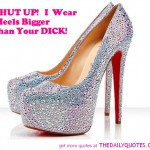 funny-shut-up-i-wear-heels-bigger-than-your-dick-quote-girls-quotes ...