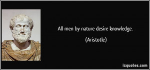 All men by nature desire knowledge. - Aristotle