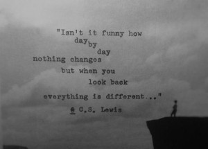... changes, but when you look back, everything is different.