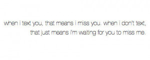 ... don’t text you, that just means I’m waiting for you to miss me