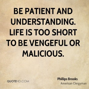 Phillips Brooks - Be patient and understanding. Life is too short to ...