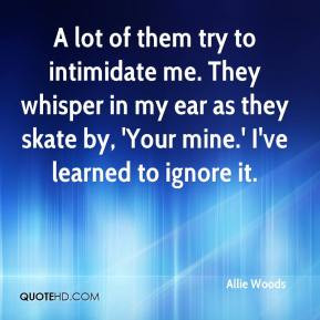 Allie Woods - A lot of them try to intimidate me. They whisper in my ...