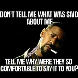 ... were they so comfortable talking trash about me to you? Hmmmm??? Lol