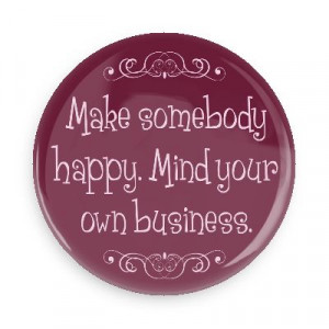make somebody happy mind your own business funny sayings funny ...