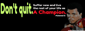 ... now and live the rest of your life as a champion. ~ Muhammad Ali