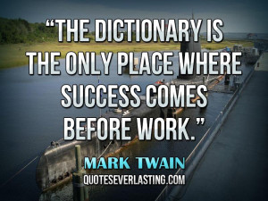 ... is the only place where success comes before work.” — Mark Twain