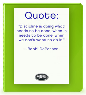 Discipline is doing what needs to be done, when it needs to be done ...