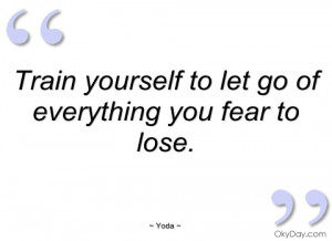 train yourself to let go of everything you fear to lose picture quote