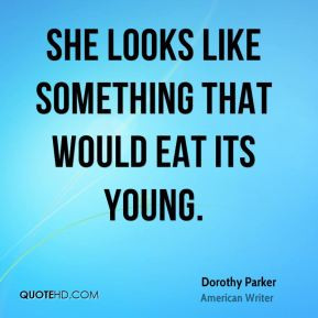 Dorothy Parker - She looks like something that would eat its young.