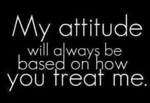 ... will always be based on how you treat me. #Quotes #Respect #Attitude