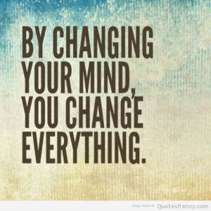 By changing your mind you change everything