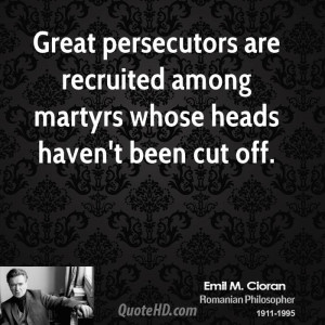 Great persecutors are recruited among martyrs whose heads haven't been ...