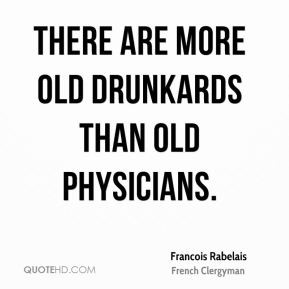 Francois Rabelais - There are more old drunkards than old physicians.