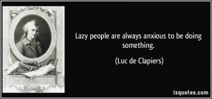 Lazy people are always anxious to be doing something. - Luc de ...
