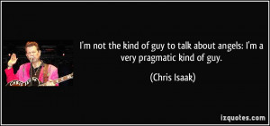 the kind of guy to talk about angels: I'm a very pragmatic kind of guy ...