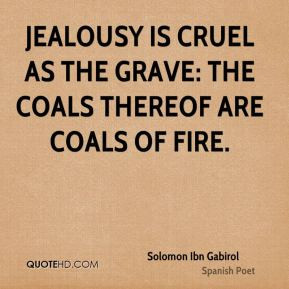 Jealousy is cruel as the grave: the coals thereof are coals of fire.