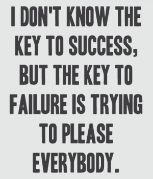 ... to please everybody can lead to failure. Don't be a people pleaser