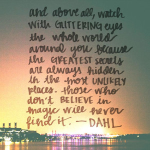 Watch with glittering eyes the whole world around you, because the ...