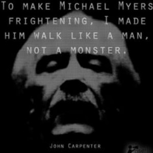... made him walk like a man, not a monster. - John Carpenter