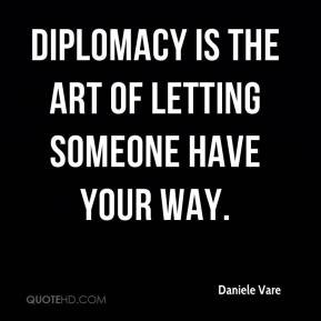 Daniele Vare - Diplomacy is the art of letting someone have your way.