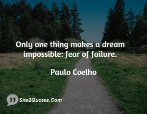 Only one thing makes a dream impossible: fear of failure.