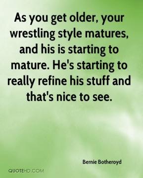 Bernie Botheroyd - As you get older, your wrestling style matures, and ...