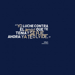 Quotes Picture: yo luche contra el amor que te tenia y se fue ahora ...