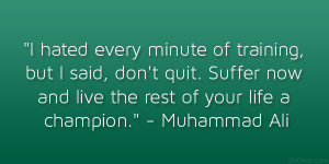 hated every minute of training, but I said, don’t quit. Suffer now ...