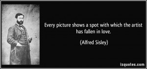 ... shows a spot with which the artist has fallen in love. - Alfred Sisley