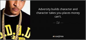 Adversity builds character and character takes you places money can't ...