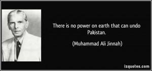 ... is no power on earth that can undo Pakistan. - Muhammad Ali Jinnah