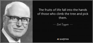 The fruits of life fall into the hands of those who climb the tree and ...