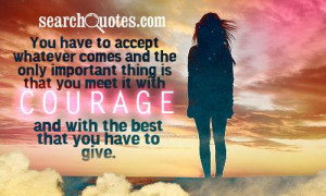 ... that you meet it with courage and with the best that you have to give